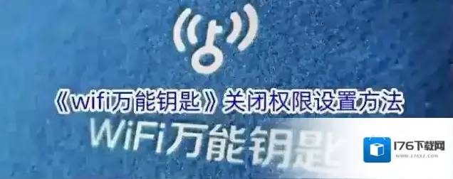 《wifi万能钥匙》关闭权限设置方法 《wifi万能钥匙》关闭权限设置方法
