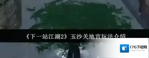 《下一站江湖2》玉沙关地宫玩法介绍 《下一站江湖2》玉沙关地宫玩法介绍