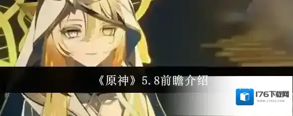 《原神》5.8前瞻介绍 《原神》5.8前瞻介绍