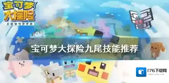 宝可梦大探险九尾技能搭配 宝可梦大探险九尾技能推荐