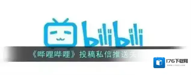 《哔哩哔哩》投稿私信推送关闭方法 《哔哩哔哩》投稿私信推送关闭方法