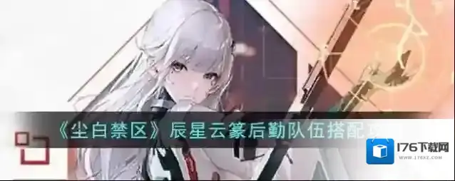 尘白禁区辰星云篆后勤队伍搭配攻略