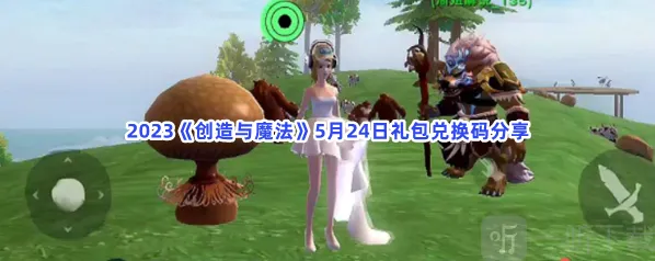 创造与魔法5月24日礼包兑换码汇总 5月24日礼包兑换码攻略