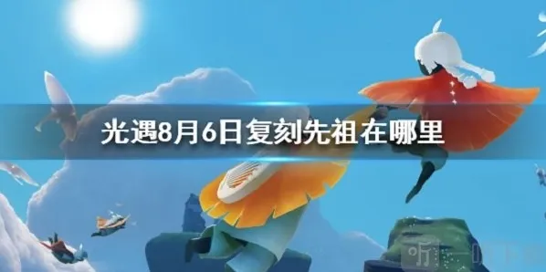 光遇8月6日复刻先祖位置在哪 复刻先祖换取赠礼时间介绍