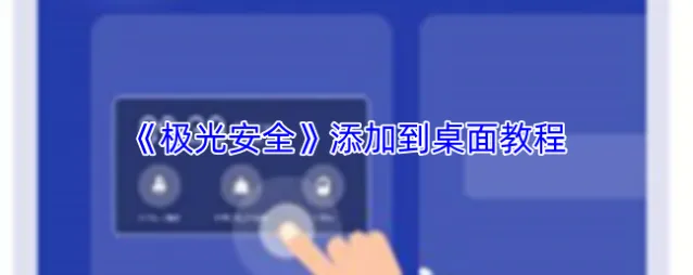 《极光安全》添加到桌面教程