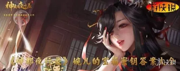 神都夜行录婉儿的宝箱密钥答案大全 微信婉儿的宝箱答案汇总