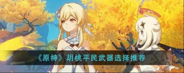 原神胡桃四星武器建议 胡桃平民武器搭配选择攻略