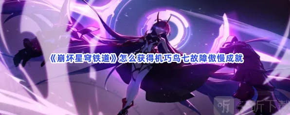 崩坏星穹铁道机巧鸟七故障傲慢成就全流程