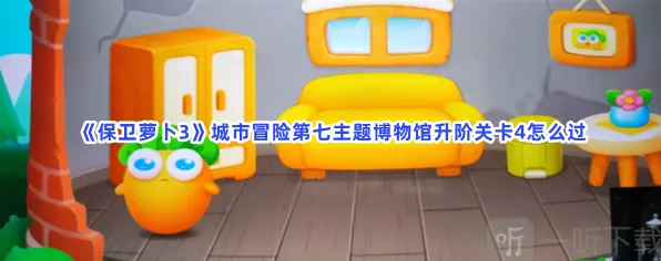 《保卫萝卜3》城市冒险第七主题博物馆升阶关卡4指南