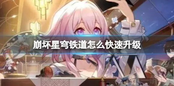 崩坏星穹铁道快速升级方法 快速升级具体操作完整攻略