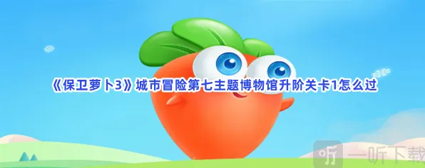 保卫萝卜城市冒险第七主题博物馆升阶关卡1最全攻略