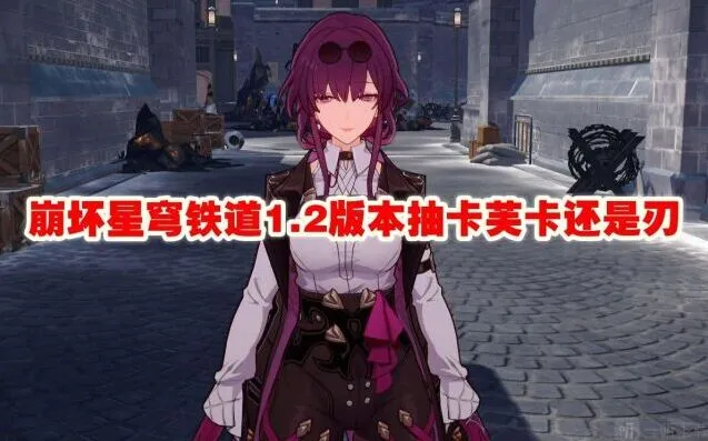 崩坏星穹铁道1.2版本抽卡芙卡还是刃玩法