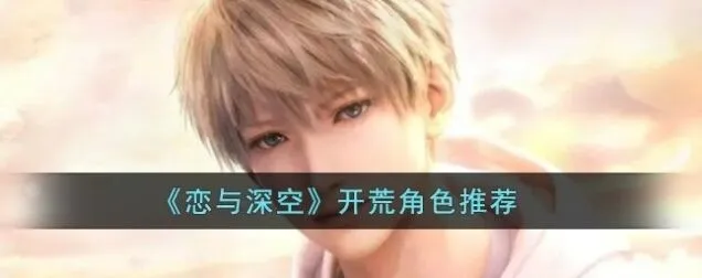《恋与深空》开荒角色选择攻略