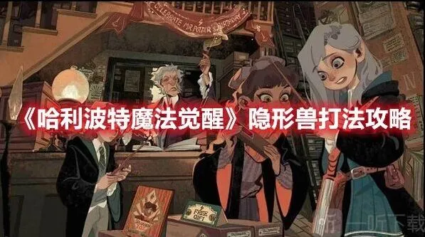 哈利波特魔法觉醒：隐形兽通关全解析