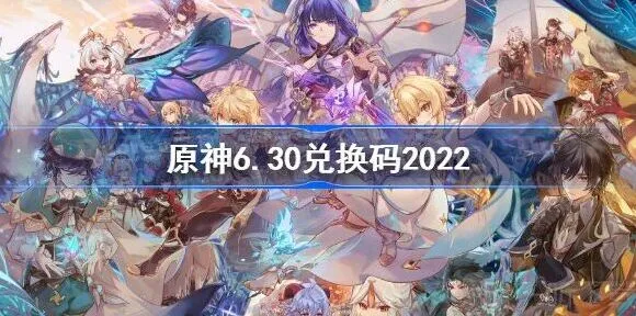 《原神》6.30最新兑换码分享大全2022