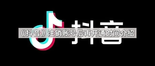 抖音注销账号后再开通时间教程