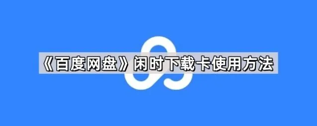 《百度网盘》闲时下载卡使用教程