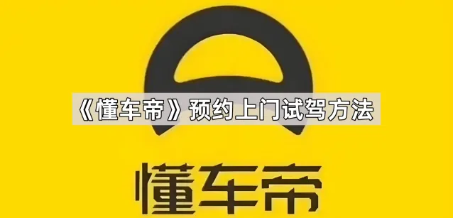 《懂车帝》预约上门试驾方法完整教程