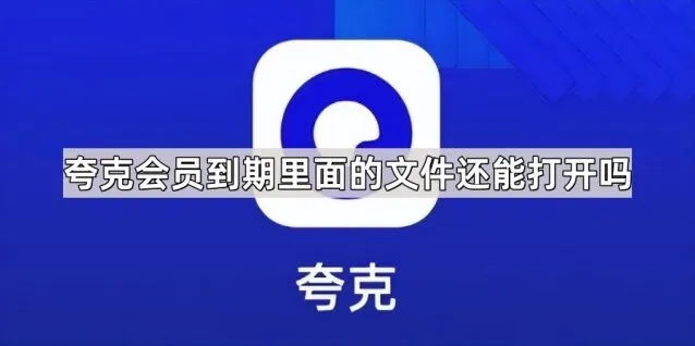 夸克会员到期里面的文件还能打开吗 操作指南