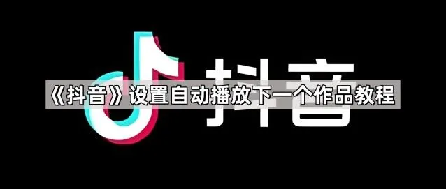 抖音设置自动播放下一个作品操作指南