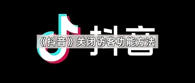 抖音关闭访客功能指南