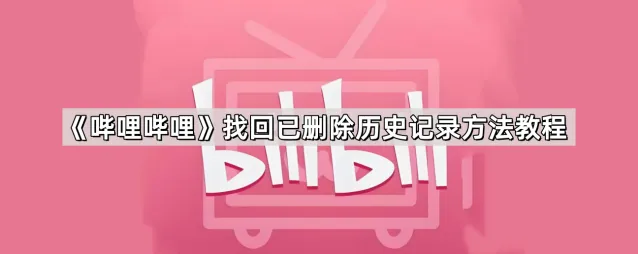 哔哩哔哩找回已删除历史记录操作指南