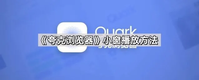 夸克浏览器小窗播放方法详解