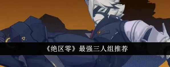 绝区零最强三人组玩法攻略