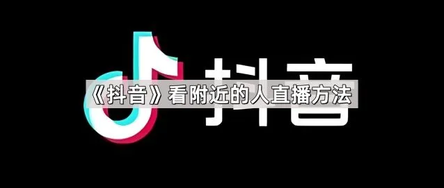 抖音看附近的人直播方法教程