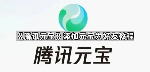 《腾讯元宝》添加元宝为好友操作指南