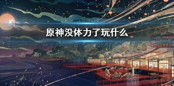 原神没体力了应该去干什么 玩法全解
