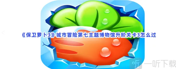 保卫萝卜城市冒险第七主题博物馆关卡3打法指南