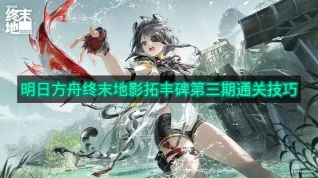 明日方舟影拓丰碑第三期通关详解