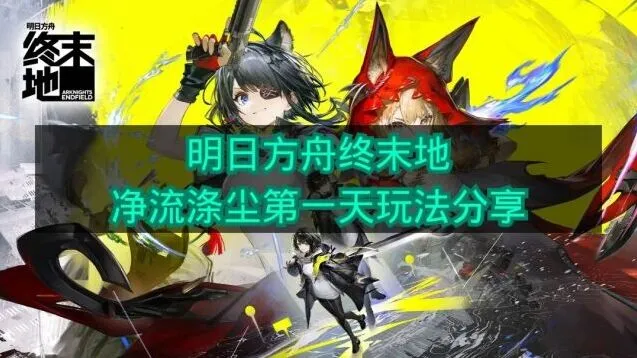 明日方舟终末地净流涤尘第一天玩法技巧