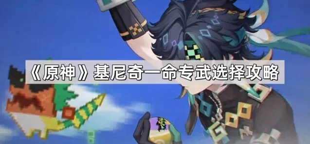 原神基尼奇专武与一命选择详解