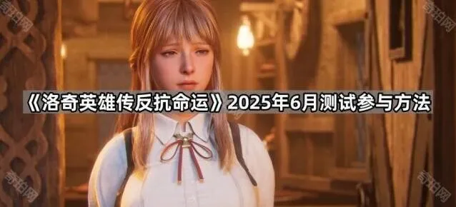 《洛奇英雄传反抗命运》：2025年6月测试参与全攻略