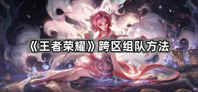 《王者荣耀》跨区组队全攻略