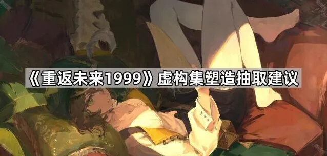 《重返未来1999》虚构集抽取建议指南