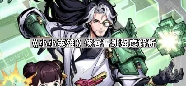 《小小英雄》侠客鲁班玩法攻略