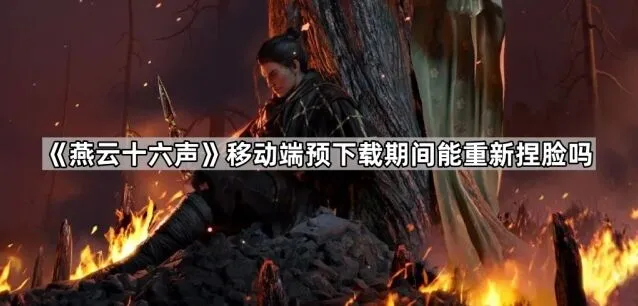 《燕云十六声》移动端预下载捏脸技巧