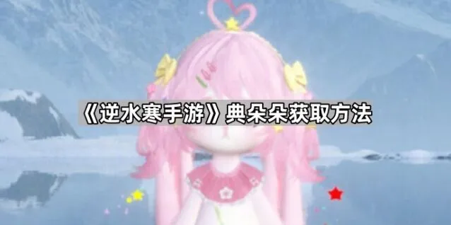 《逆水寒》典朵朵获取技巧分享