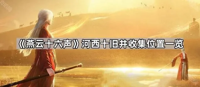 《燕云十六声》河西十旧井位置与玩法详解