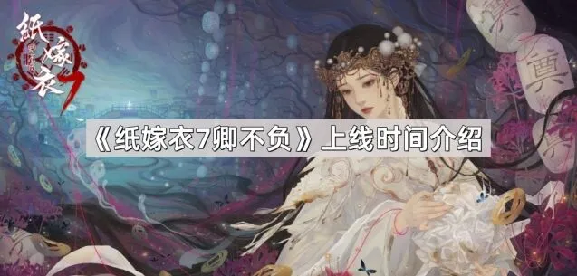 《纸嫁衣7卿不负》什么时候能玩