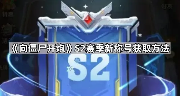 《向僵尸开炮》S2赛季新称号获得技巧