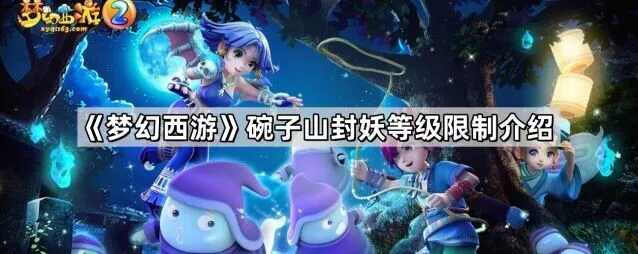 梦幻西游碗子山封妖等级限制攻略