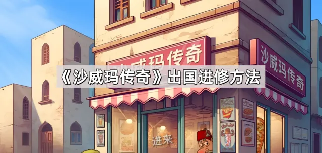 沙威玛传奇出国进修玩法