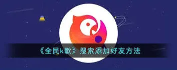 全民K歌好友添加技巧分享