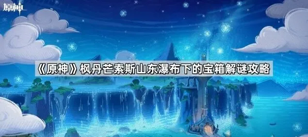 原神枫丹芒索斯山东瀑布宝箱解谜全攻略