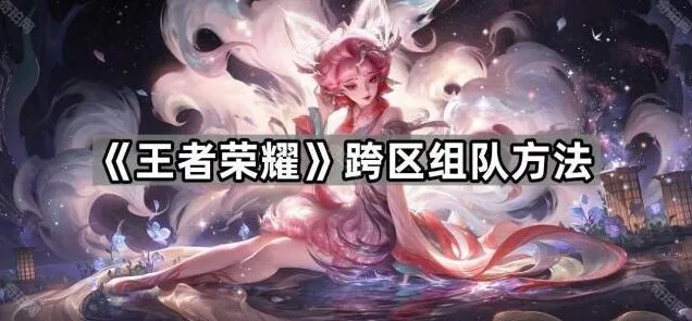 王者荣耀跨区组队全攻略