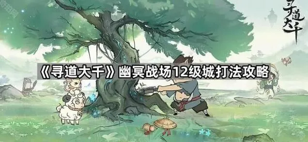 寻道大千幽冥战场12级城完整攻略